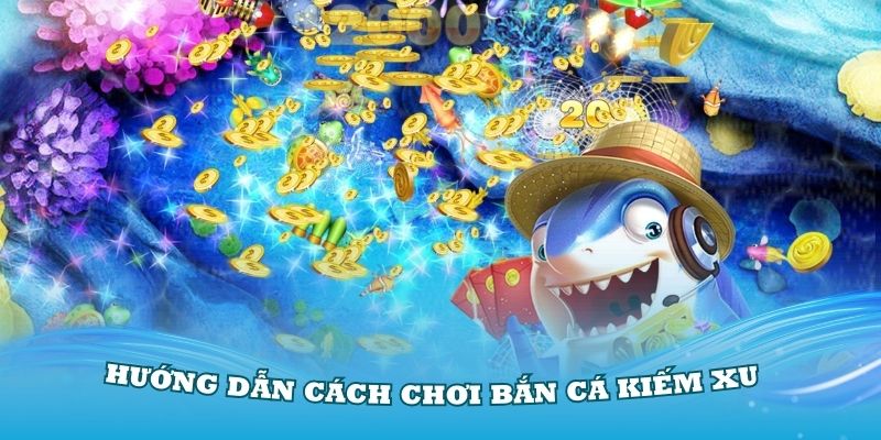 Hướng dẫn cách chơi bắn cá kiếm xu cực đỉnh